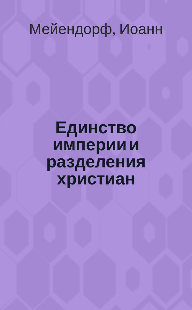 Единство империи и разделения христиан; Святой Григорий Палама и православная мистика; Византия и Московская Русь / Протопресв. Иоанн Мейендорф; Пер. Л.А. Успенской и Н.Б. Артамоновой