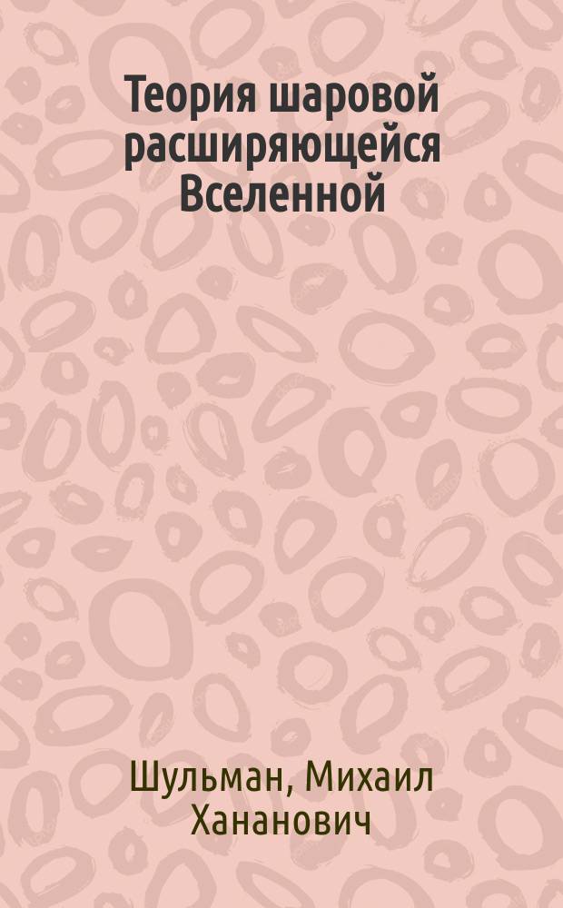 Теория шаровой расширяющейся Вселенной : Природа времени, движения и материи