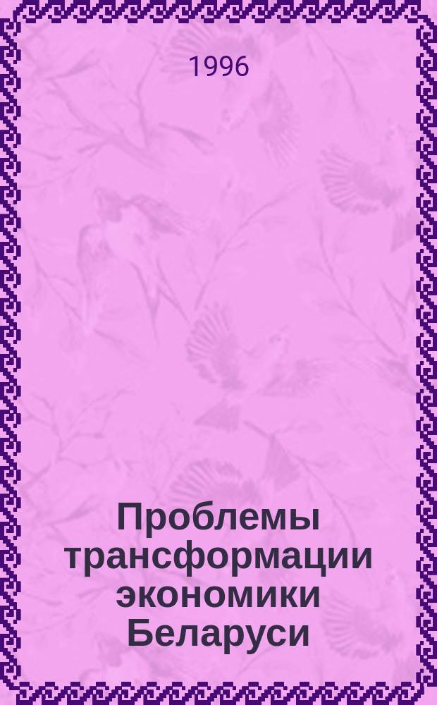 Проблемы трансформации экономики Беларуси : Сб. науч. тр