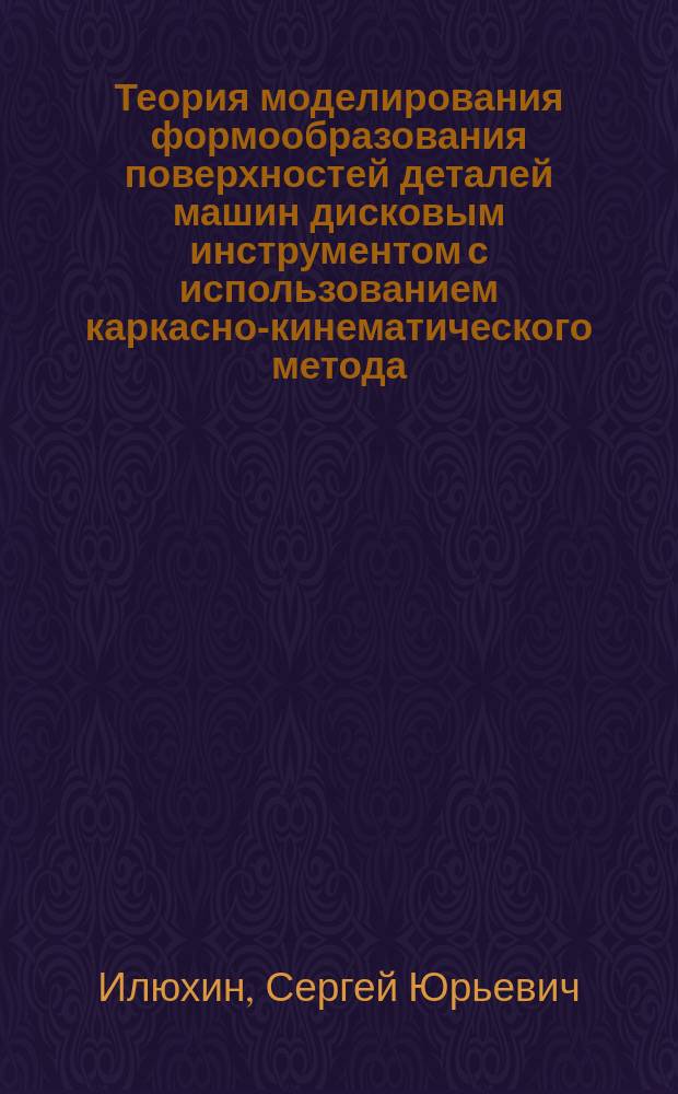 Теория моделирования формообразования поверхностей деталей машин дисковым инструментом с использованием каркасно-кинематического метода