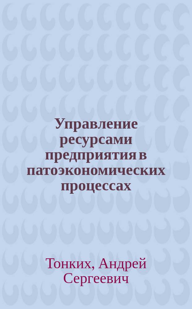 Управление ресурсами предприятия в патоэкономических процессах : Автореф. дис. на соиск. учен. степ. к.э.н. : Спец. 08.00.05