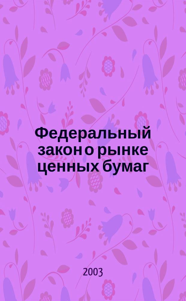 Федеральный закон о рынке ценных бумаг : Офиц. текст : Принят Гос. Думой 20.03.96 : Одобр. Советом Федерации 11.04. 96 : С изм. и доп.