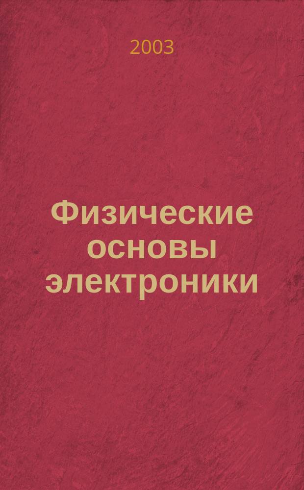 Физические основы электроники : Учеб. пособие для студентов вузов, обучающихся по спец. "Электропривод и автоматика пром. установок и технол. комплексов