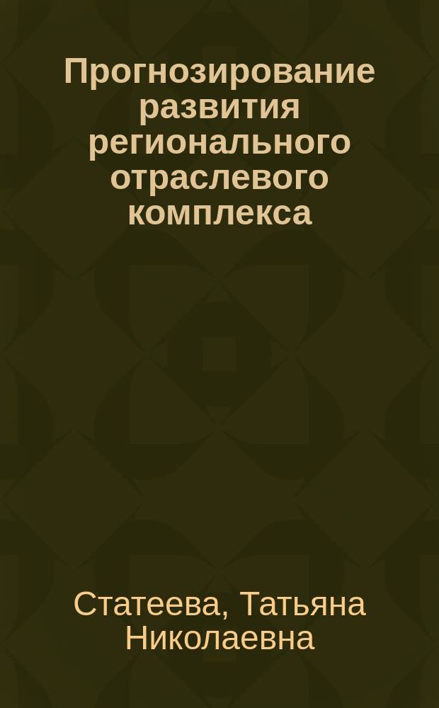 Прогнозирование развития регионального отраслевого комплекса : Автореф. дис. на соиск. учен. степ. к.э.н. : Спец. 08.00.05