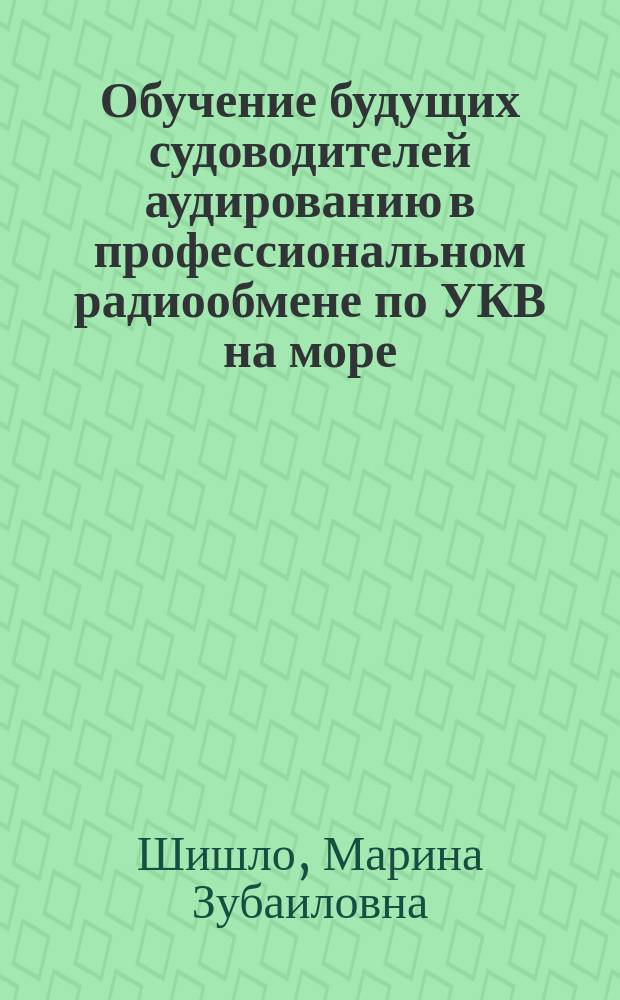 Обучение будущих судоводителей аудированию в профессиональном радиообмене по УКВ на море (английский язык, морская академия) : Автореф. дис. на соиск. учен. степ. к.п.н. : Спец. 13.00.02