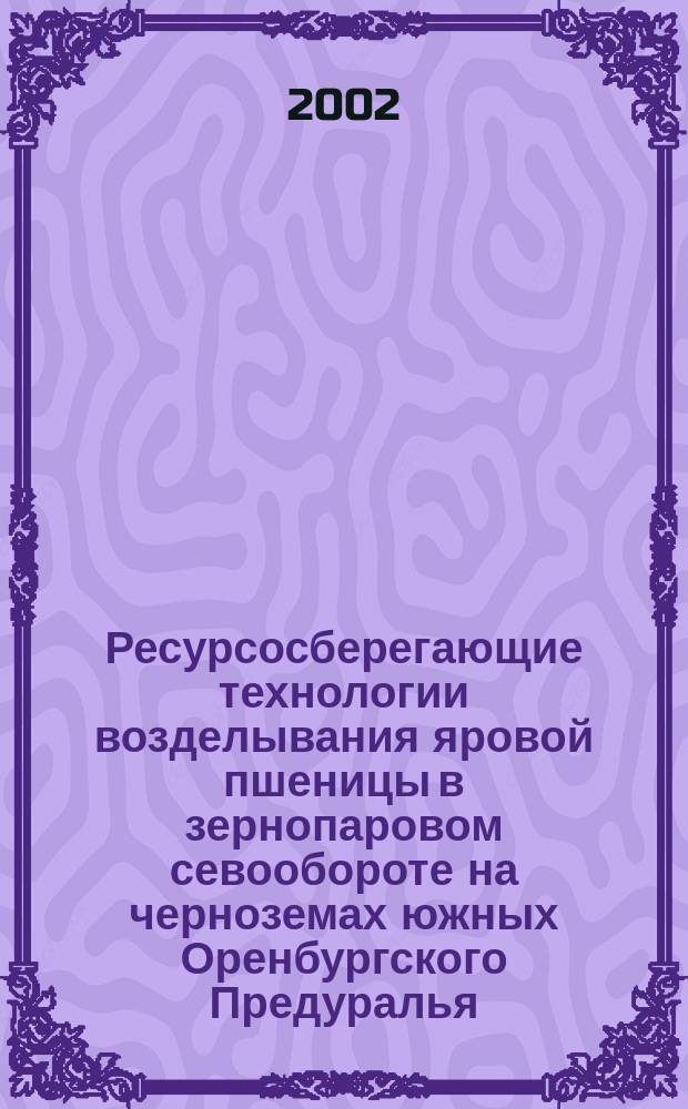 Ресурсосберегающие технологии возделывания яровой пшеницы в зернопаровом севообороте на черноземах южных Оренбургского Предуралья : Автореф. дис. на соиск. учен. степ. к.с.-х.н. : Спец. 06.01.01