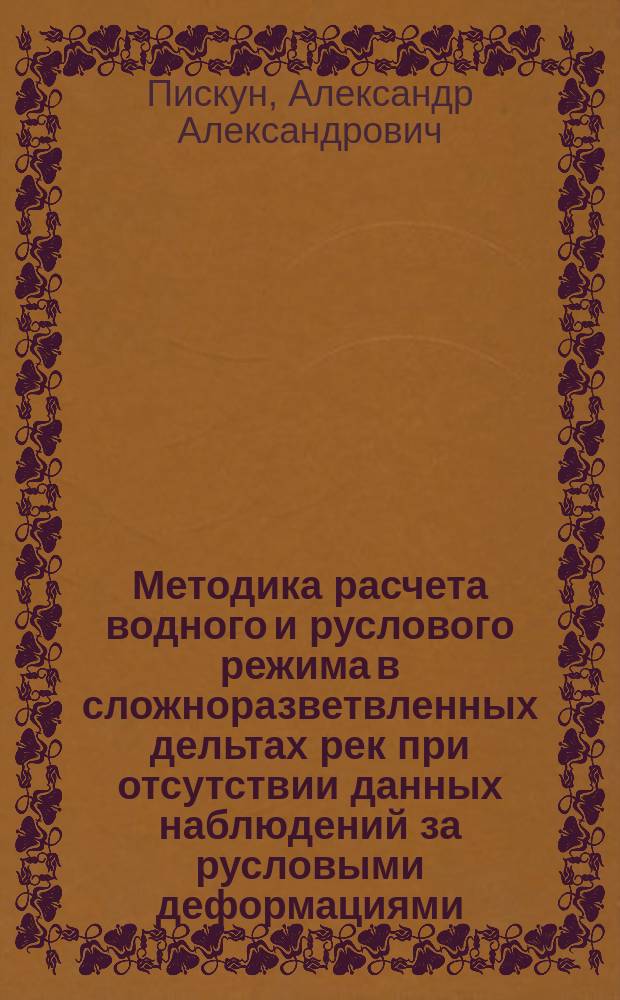 Методика расчета водного и руслового режима в сложноразветвленных дельтах рек при отсутствии данных наблюдений за русловыми деформациями : Автореф. дис. на соиск. учен. степ. к.т.н. : Спец. 25.00.27