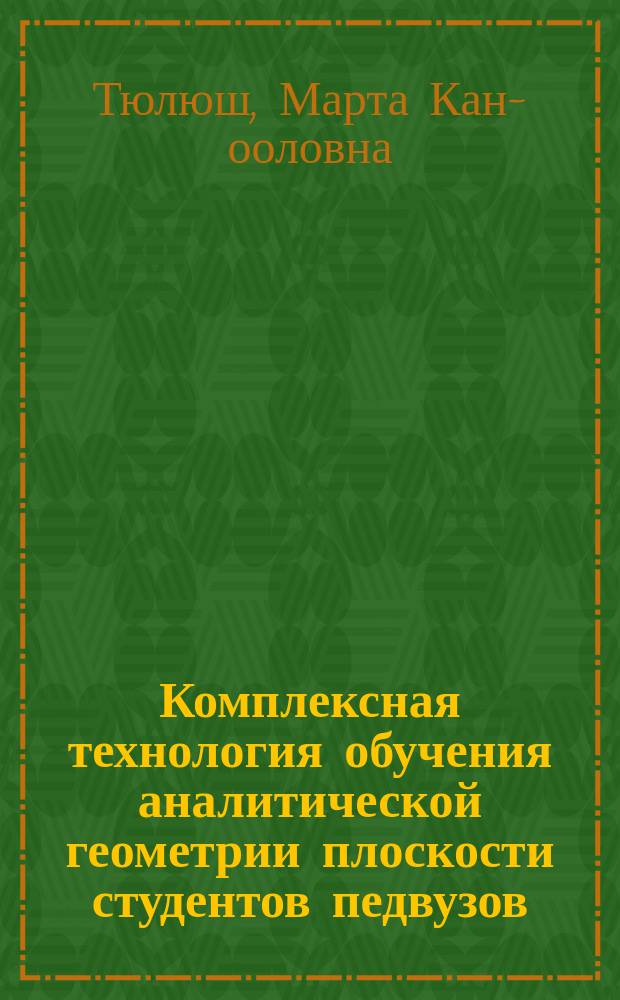 Комплексная технология обучения аналитической геометрии плоскости студентов педвузов : (На прим. Тыв. гос. ун-та) : Автореф. дис. на соиск. учен. степ. к.п.н. : Спец. 13.00.02