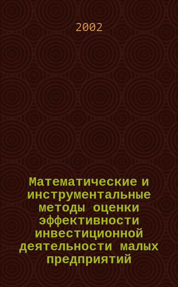 Математические и инструментальные методы оценки эффективности инвестиционной деятельности малых предприятий : Автореф. дис. на соиск. учен. степ. к.э.н. : Спец. 08.00.13