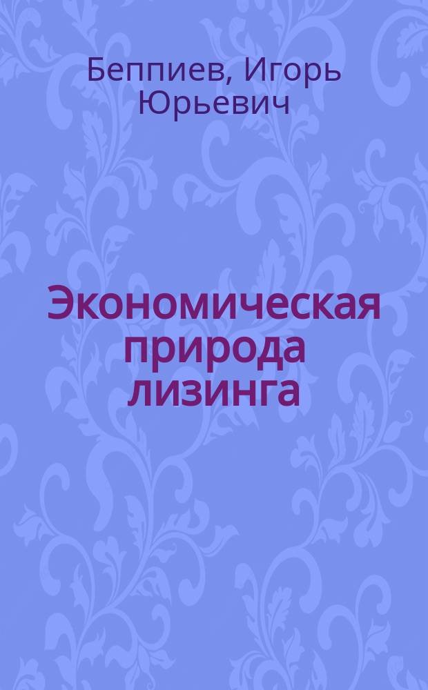 Экономическая природа лизинга : Автореф. дис. на соиск. учен. степ. к.э.н. : Спец. 08.00.01