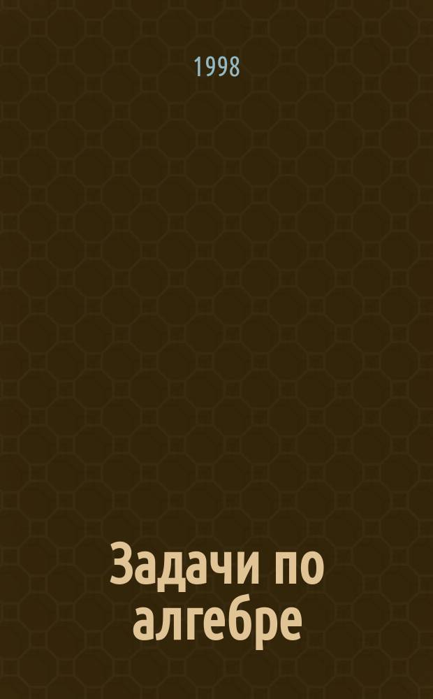 Задачи по алгебре : Учеб. пособие