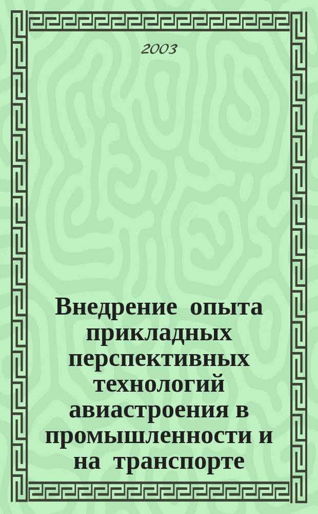 Внедрение опыта прикладных перспективных технологий авиастроения в промышленности и на транспорте : Тр. науч.-произв. предприятия<Прикладные перспектив. технологии> Сб. ст. Вып. 2 : Вып. 2