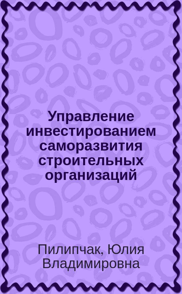 Управление инвестированием саморазвития строительных организаций : Автореф. дис. на соиск. учен. степ. к.э.н. : Спец. 08.00.05