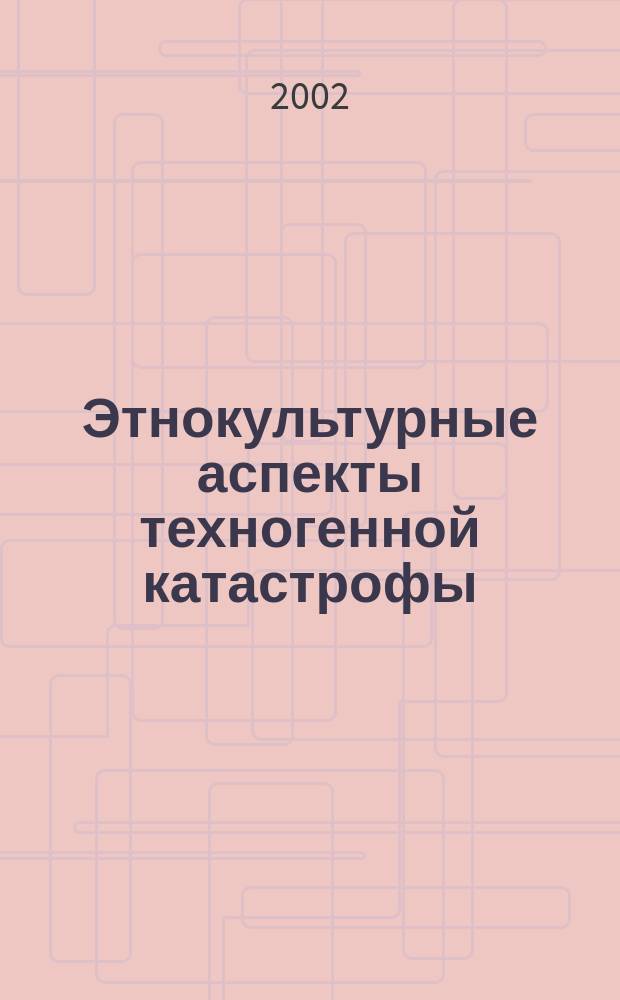Этнокультурные аспекты техногенной катастрофы : Автореф. дис. на соиск. учен. степ. д.ист.н. : Спец. 07.00.07