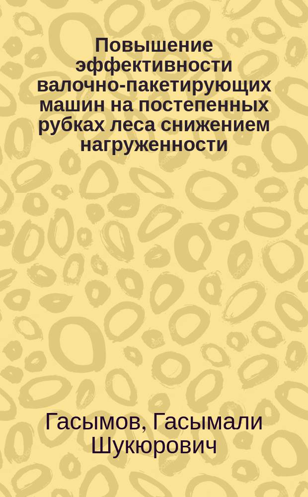 Повышение эффективности валочно-пакетирующих машин на постепенных рубках леса снижением нагруженности : Автореф. дис. на соиск. учен. степ. к.т.н. : Спец. 05.21.01
