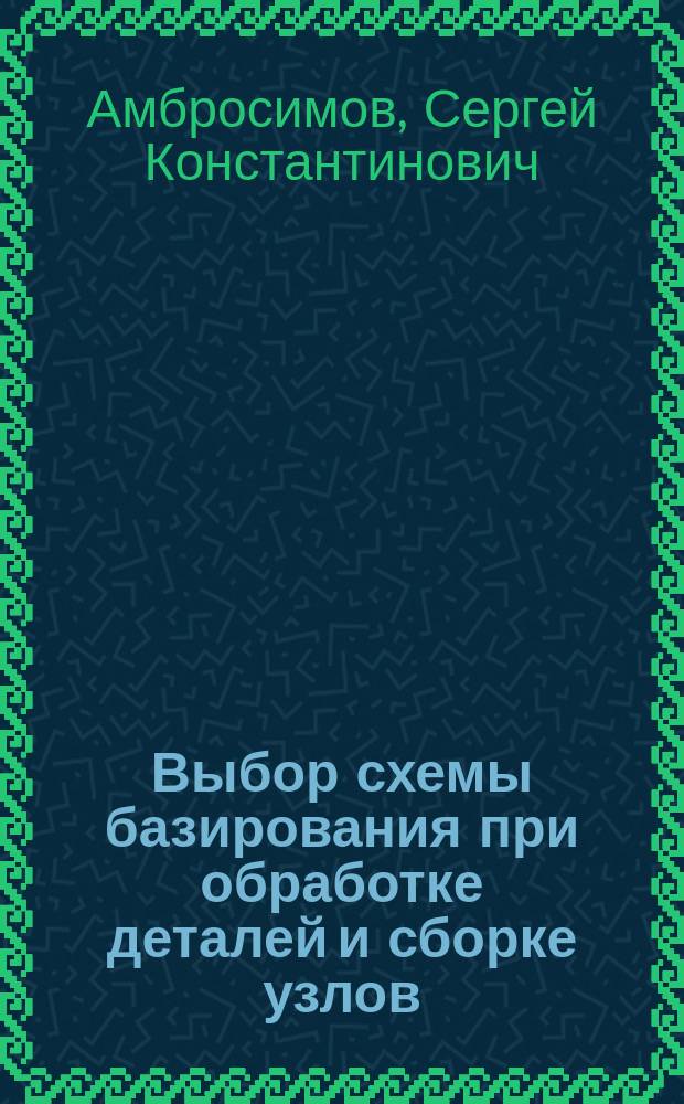 Выбор схемы базирования при обработке деталей и сборке узлов : Учеб. пособие