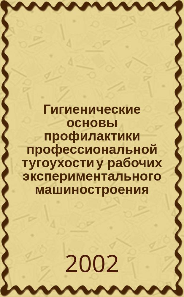 Гигиенические основы профилактики профессиональной тугоухости у рабочих экспериментального машиностроения : Автореф. дис. на соиск. учен. степ. к.м.н. : Спец. 14.00.07