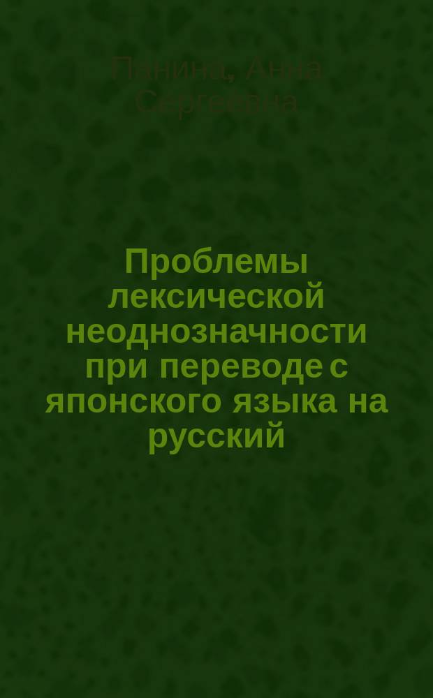 Проблемы лексической неоднозначности при переводе с японского языка на русский : Автореф. дис. на соиск. учен. степ. к.филол.н. : Спец. 10.02.22