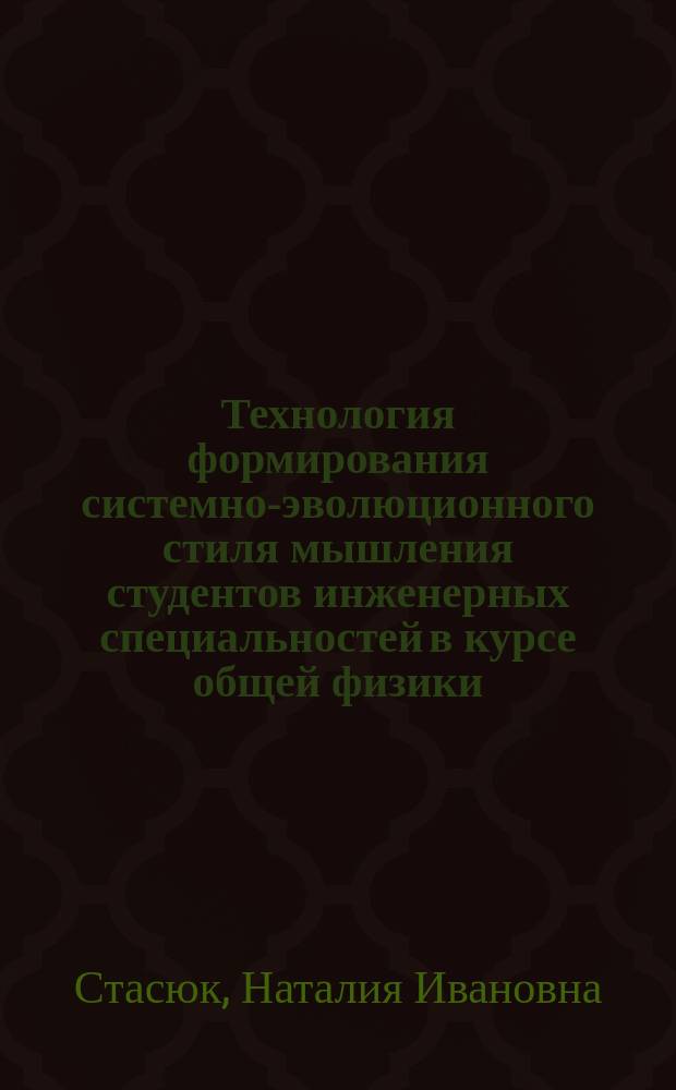 Технология формирования системно-эволюционного стиля мышления студентов инженерных специальностей в курсе общей физики : Автореф. дис. на соиск. учен. степ. к.п.н. : Спец. 13.00.08