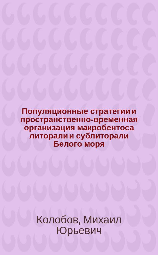 Популяционные стратегии и пространственно-временная организация макробентоса литорали и сублиторали Белого моря : Автореф. дис. на соиск. учен. степ. к.б.н. : Спец. 03.00.18