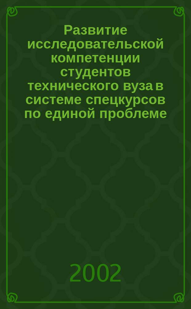Развитие исследовательской компетенции студентов технического вуза в системе спецкурсов по единой проблеме : Автореф. дис. на соиск. учен. степ. к.п.н. : Спец. 13.00.01