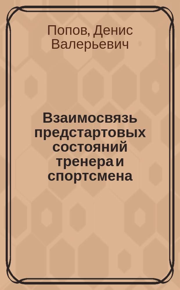Взаимосвязь предстартовых состояний тренера и спортсмена: (На материале единоборств) : Автореф. дис. на соиск. учен. степ. к.психол.н. : Спец. 13.00.04