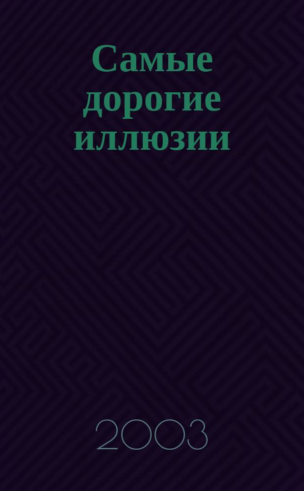 Самые дорогие иллюзии : (Иллюзии опасности, страдания, счастья, взаимопонимания и любви)