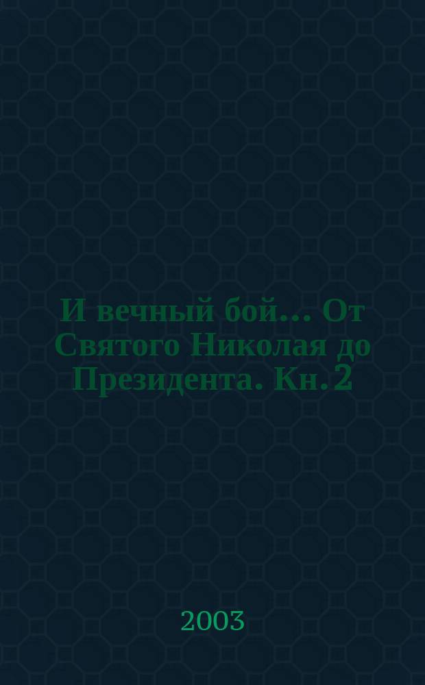 И вечный бой ... От Святого Николая до Президента. Кн. 2 : Искания