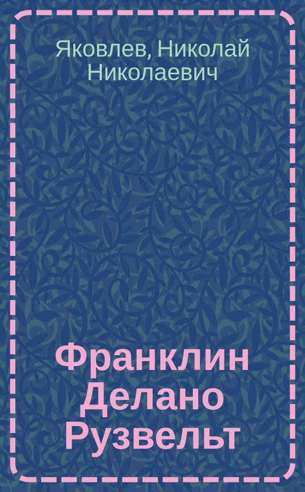 Франклин Делано Рузвельт : Человек и политик