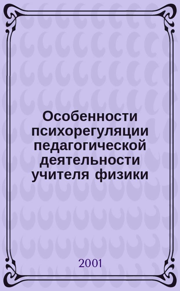 Особенности психорегуляции педагогической деятельности учителя физики : Автореф. дис. на соиск. учен. степ. к.психол.н. : Спец. 19.00.07