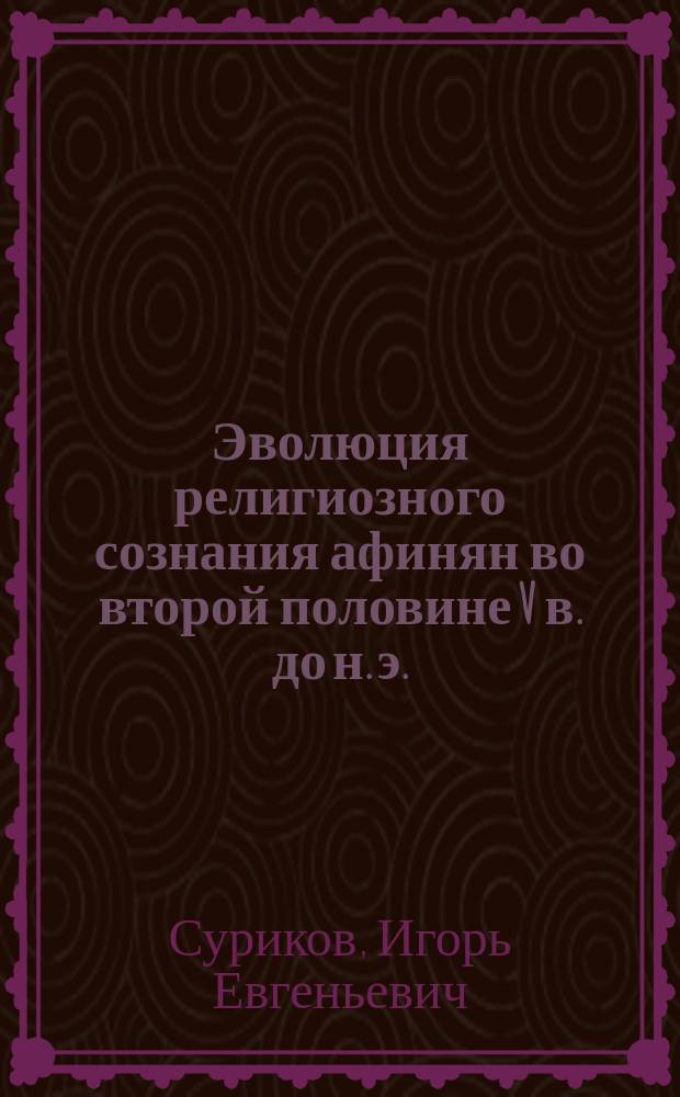 Эволюция религиозного сознания афинян во второй половине V в. до н. э. : Софокл, Еврипид и Аристофан в их отношении к традиц. полис. религии