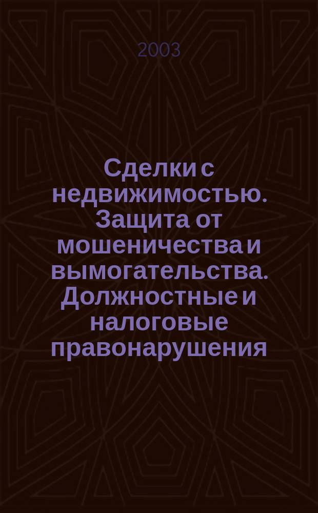 Сделки с недвижимостью. Защита от мошеничества и вымогательства. Должностные и налоговые правонарушения