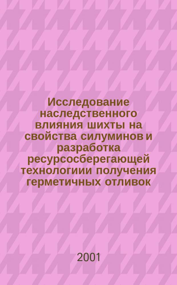 Исследование наследственного влияния шихты на свойства силуминов и разработка ресурсосберегающей технологиии получения герметичных отливок : Автореф. дис. на соиск. учен. степ. к.т.н. : Спец. 05.16.04