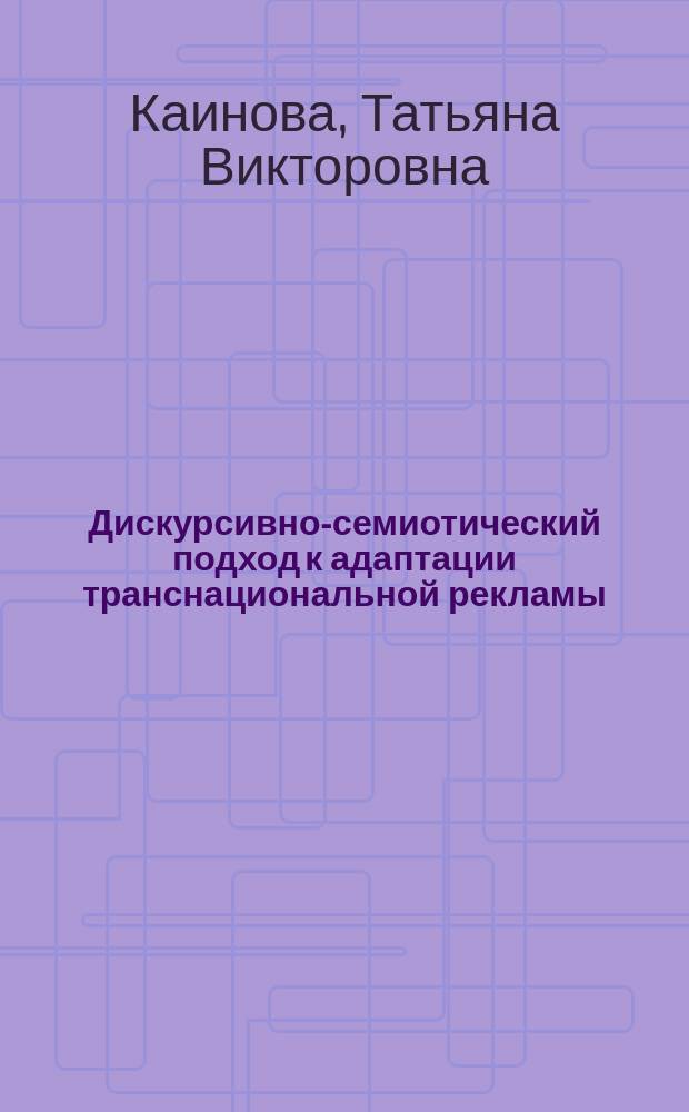 Дискурсивно-семиотический подход к адаптации транснациональной рекламы : Автореф. дис. на соиск. учен. степ. к.филол.н. : Спец. 10.02.19