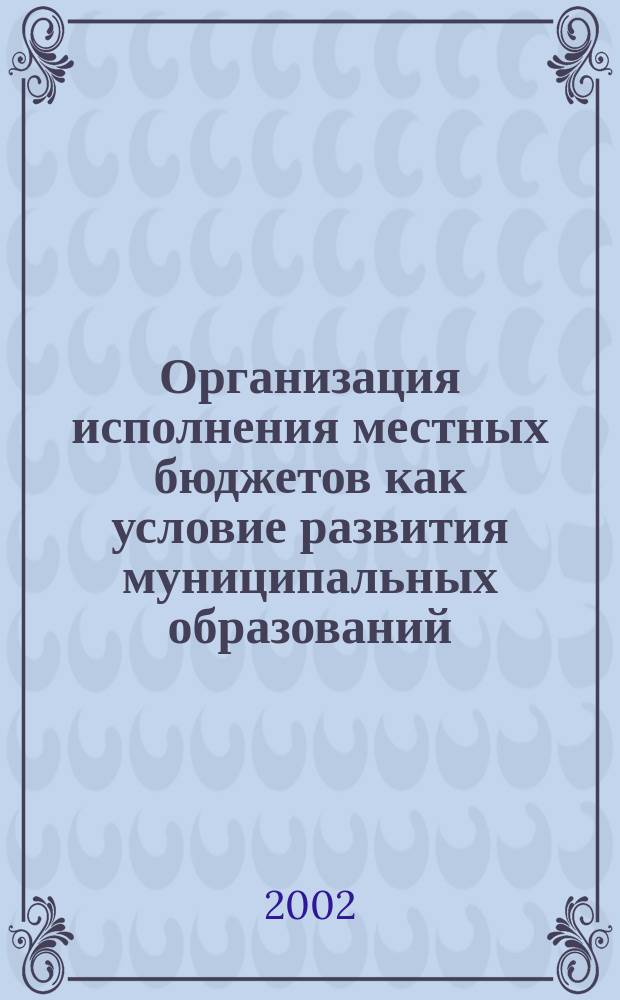 Организация исполнения местных бюджетов как условие развития муниципальных образований : Автореф. дис. на соиск. учен. степ. к.э.н. : Спец. 08.00.10