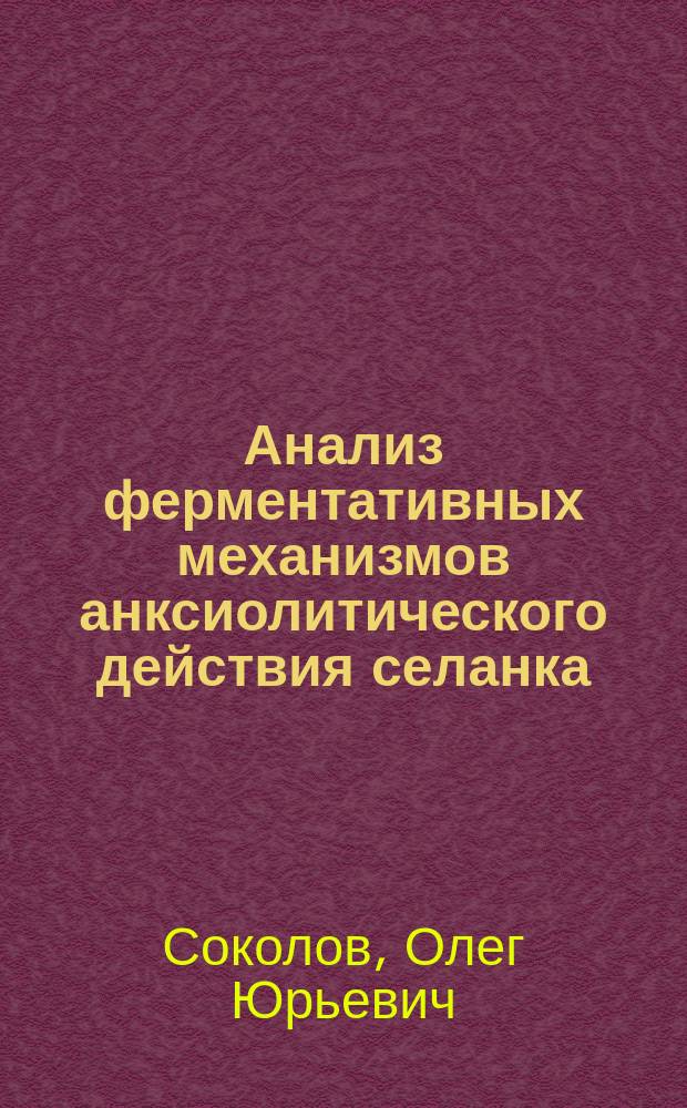 Анализ ферментативных механизмов анксиолитического действия селанка : Автореф. дис. на соиск. учен. степ. к.м.н. : Спец. 14.00.25