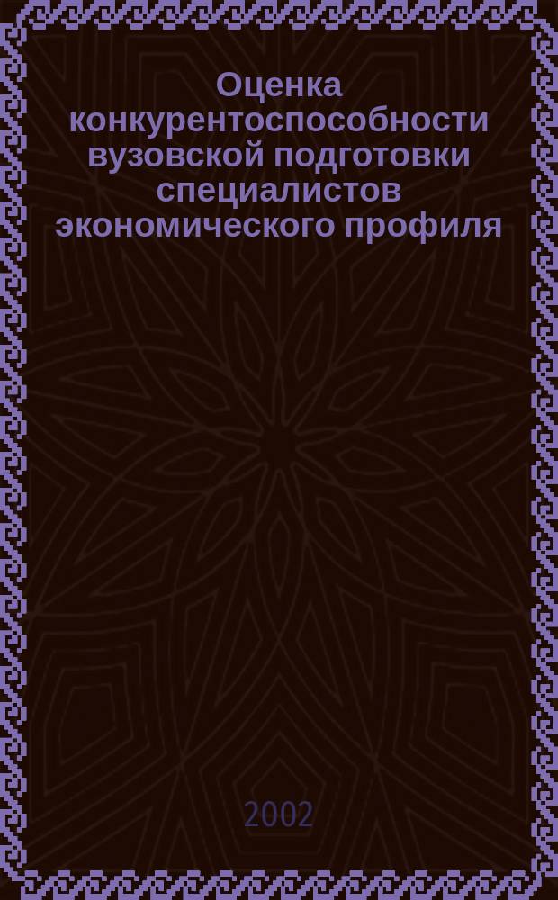 Оценка конкурентоспособности вузовской подготовки специалистов экономического профиля : Автореф. дис. на соиск. учен. степ. к.э.н. : Спец. 08.00.05