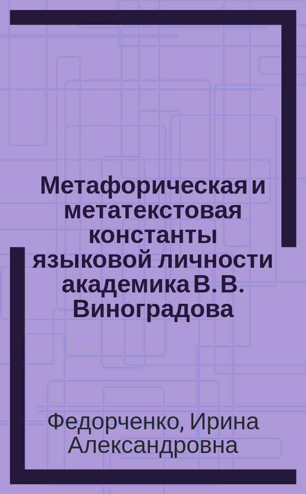 Метафорическая и метатекстовая константы языковой личности академика В. В. Виноградова : Автореф. дис. на соиск. учен. степ. к.филол.н. : Спец. 10.02.01