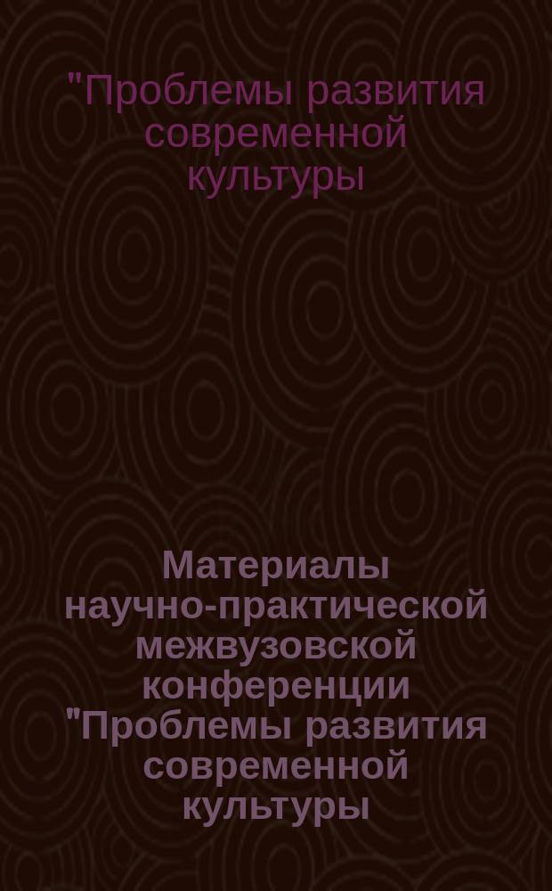 Материалы научно-практической межвузовской конференции "Проблемы развития современной культуры: традиции и новации" : Тез. науч. докл