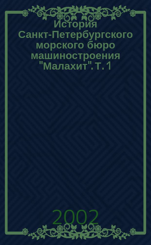 История Санкт-Петербургского морского бюро машиностроения "Малахит". Т. 1 : Специальное конструкторское бюро N143 - Союзное проектно-монтажное бюро машиностроения