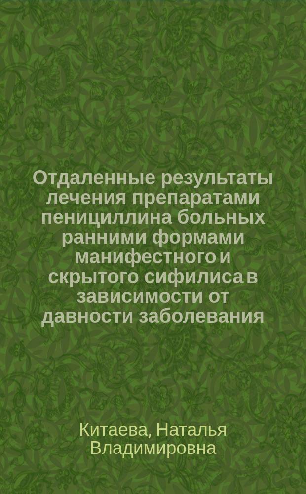 Отдаленные результаты лечения препаратами пенициллина больных ранними формами манифестного и скрытого сифилиса в зависимости от давности заболевания : Автореф. дис. на соиск. учен. степ. к.м.н. : Спец. 14.00.11