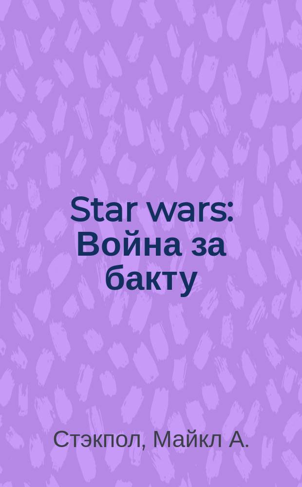 Star wars : Война за бакту : Фантаст. роман