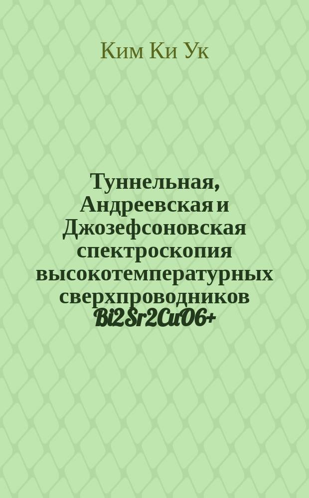 Туннельная, Андреевская и Джозефсоновская спектроскопия высокотемпературных сверхпроводников Bi2Sr2CuO6+ , Bi2Sr2CaCu2O8+ и MgB2 : Автореф. дис. на соиск. учен. степ. к.ф.-м.н. : Спец. 01.04.09