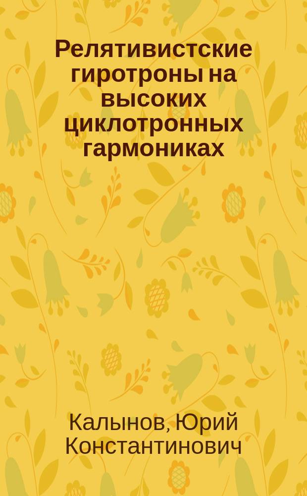 Релятивистские гиротроны на высоких циклотронных гармониках : Автореф. дис. на соиск. учен. степ. к.ф.-м.н. : Спец. 01.04.04