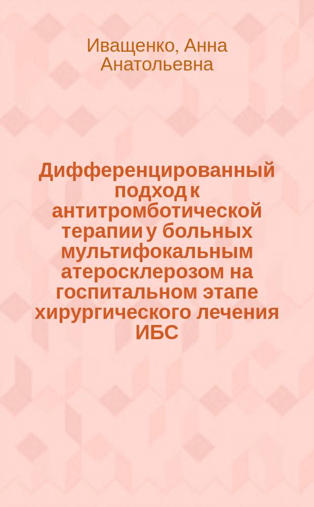 Дифференцированный подход к антитромботической терапии у больных мультифокальным атеросклерозом на госпитальном этапе хирургического лечения ИБС : Автореф. дис. на соиск. учен. степ. к.м.н. : Спец. 14.00.06