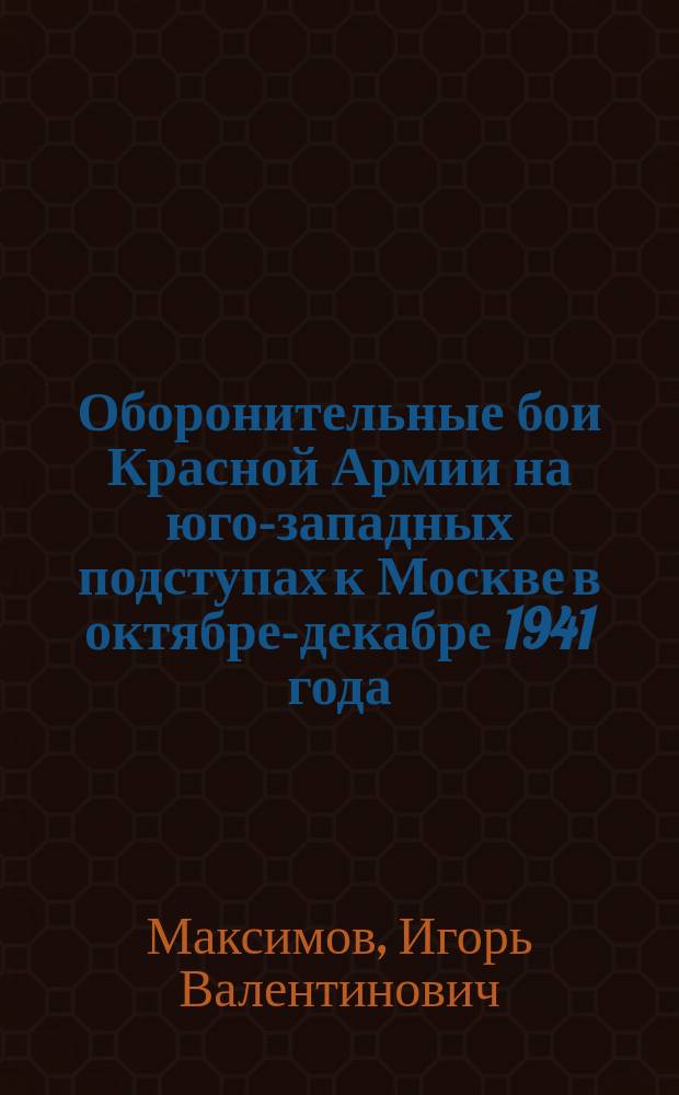 Оборонительные бои Красной Армии на юго-западных подступах к Москве в октябре-декабре 1941 года : Автореф. дис. на соиск. учен. степ. к.ист.н. : Спец. 07.00.02