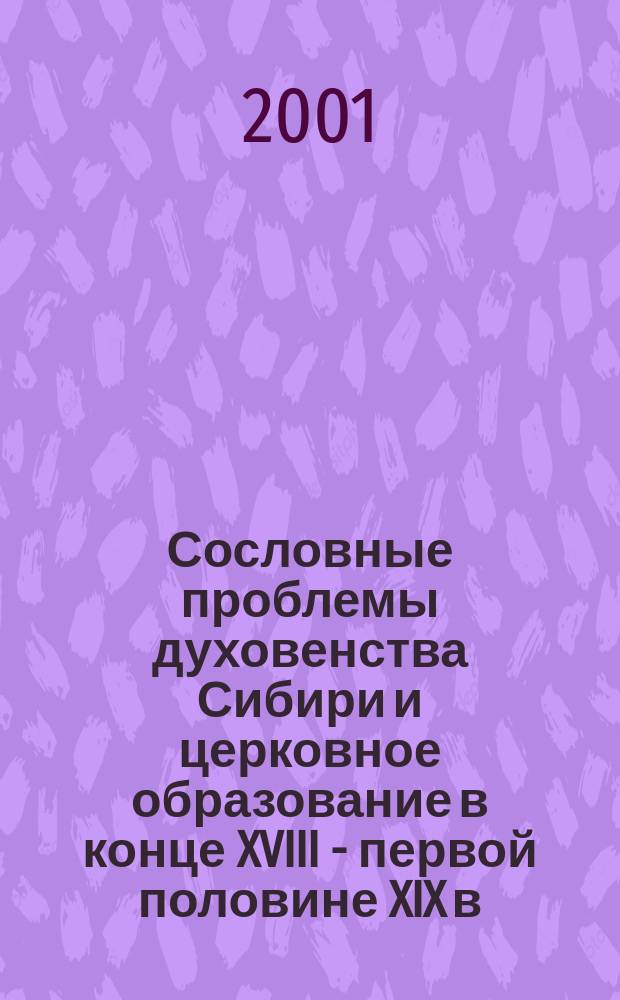 Сословные проблемы духовенства Сибири и церковное образование в конце XVIII - первой половине XIX в. (по материалам Тобольской епархии) : Автореф. дис. на соиск. учен. степ. к.ист.н. : Спец. 07.00.02