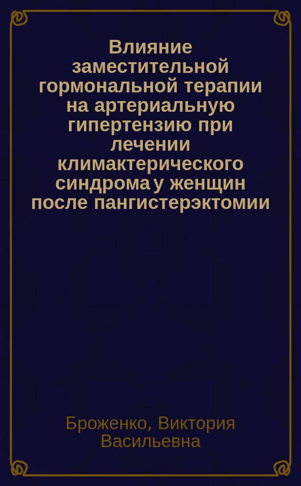 Влияние заместительной гормональной терапии на артериальную гипертензию при лечении климактерического синдрома у женщин после пангистерэктомии : Автореф. дис. на соиск. учен. степ. к.м.н. : Спец. 14.00.01 : Спец. 14.00.06