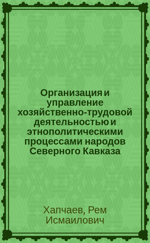Организация и управление хозяйственно-трудовой деятельностью и этнополитическими процессами народов Северного Кавказа (1943-1957 гг.) : Автореф. дис. на соиск. учен. степ. к.ист.н. : Спец. 07.00.02