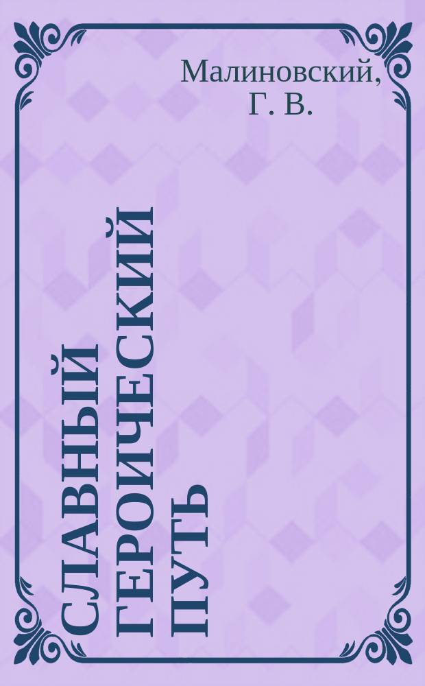 Славный героический путь : Посвящ. 60-летию формирования Ясской орденов Кутузова и Богдана Хмельницкого инженер.-сапер. бригады